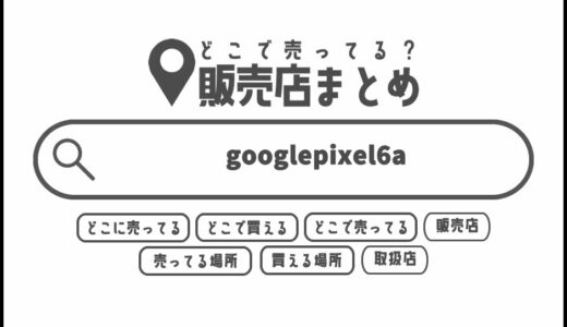 googlepixel6aはどこで買える？どこに売ってる？販売店まとめ